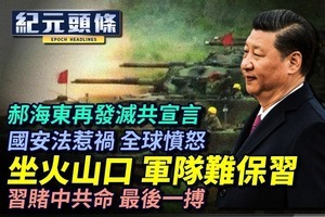 【7.2紀元頭條】坐火山口 軍隊難保習命 習賭中共命 最後一搏