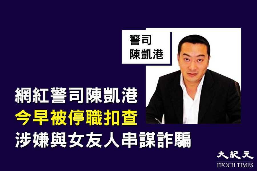 網紅警司陳凱港今早被停職扣查 涉嫌與女友人串謀詐騙