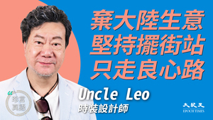 【珍言真語】Uncle Leo : 棄大陸生意 堅持擺街站 只走良心路 (上)