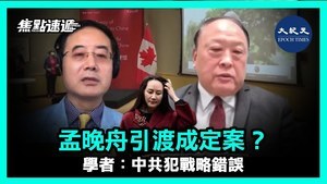 【焦點速遞】孟晚舟引渡成定案？ 學者：中共犯戰略錯誤