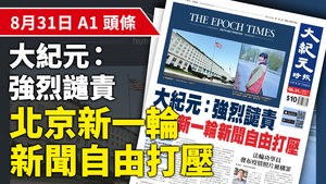 【A1頭條】大紀元：強烈譴責北京新一輪新聞自由打壓
