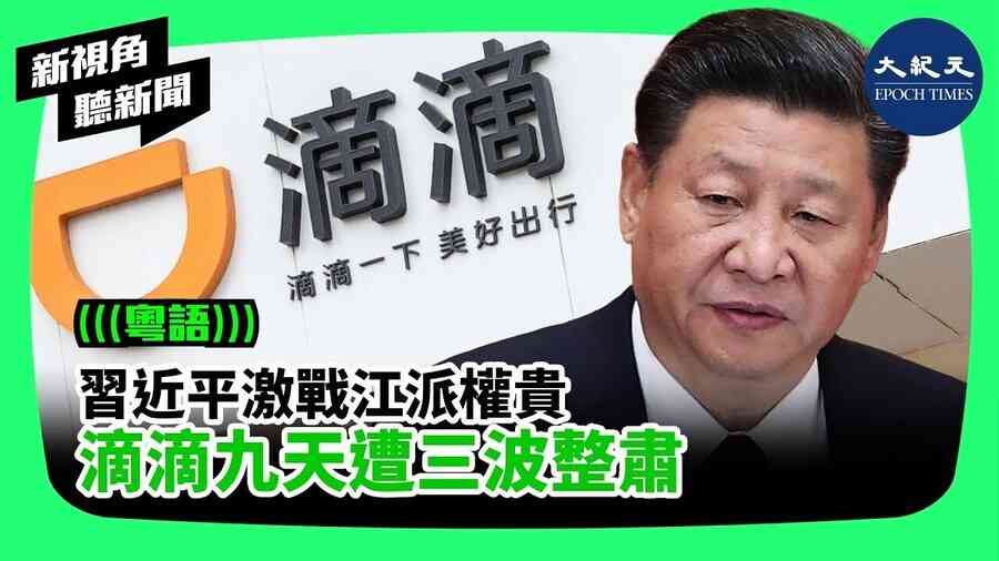 【新視角聽新聞】習近平激戰江派權貴 滴滴九天遭三波整肅