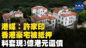 港媒: 許家印香港豪宅被抵押 料套現三億港元還債