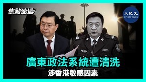 【焦點速遞】廣東政法系統遭清洗 涉香港敏感因素