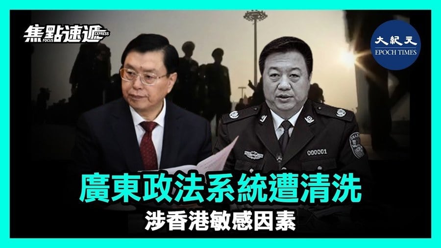 【焦點速遞】廣東政法系統遭清洗 涉香港敏感因素