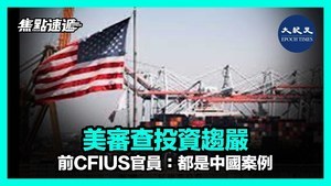 【焦點速遞】美審查投資趨嚴 前CFIUS官員：都是中國案例