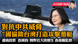【11.30 紀元新聞7點鐘】對抗中共威脅 7國協助台灣打造攻擊潛艇
