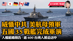 【12.01 紀元新聞7點鐘】五國35戰艦完成軍演威懾中共  報告揭逾600台灣人被迫送中