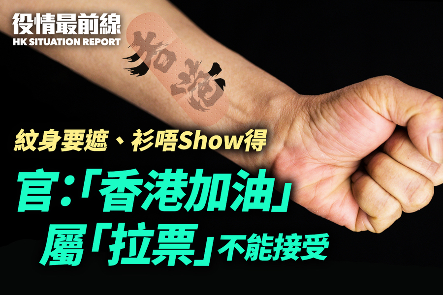 【12.7役情最前線】官員指「香港加油」屬於拉票 紋身要遮衫唔Show得 