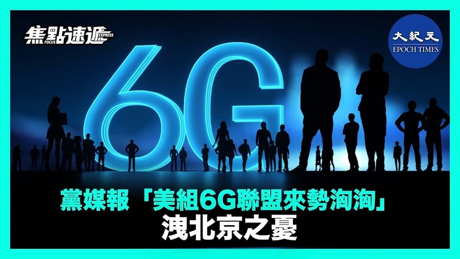 【焦點速遞】黨媒報「美組6G聯盟來勢洶洶」洩北京之憂