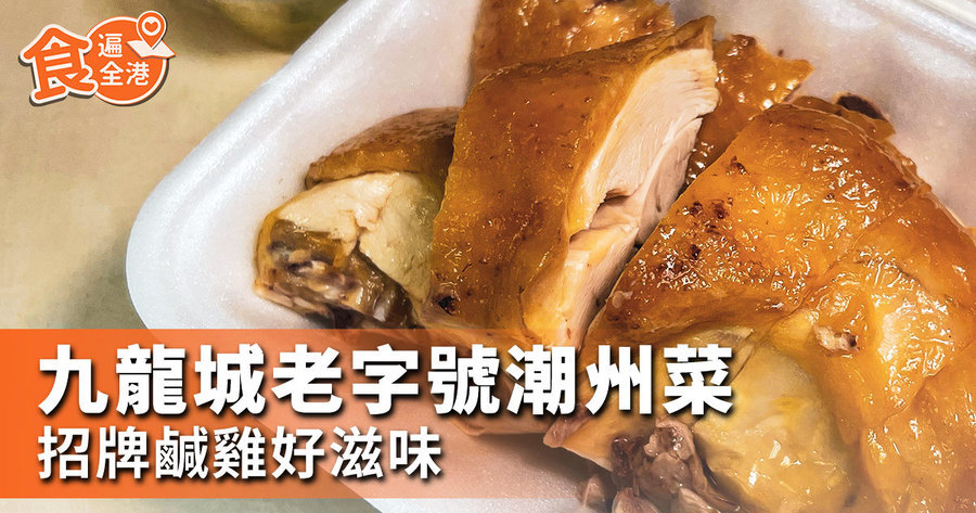 【食遍全港】九龍城老字號潮州菜 招牌鹹雞好滋味