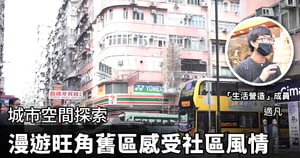 【紀載香港】城市空間探索 漫遊旺角舊區感受社區風情