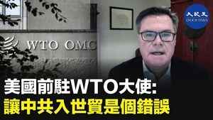美國前駐WTO大使：讓中共入世貿是個錯誤