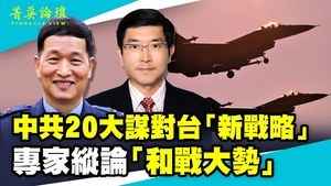 【菁英論壇】中共20大謀對台「新戰略」 專家縱論「和戰大勢」