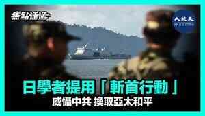 【焦點速遞】日學者提用「斬首行動」威懾中共 換取亞太和平