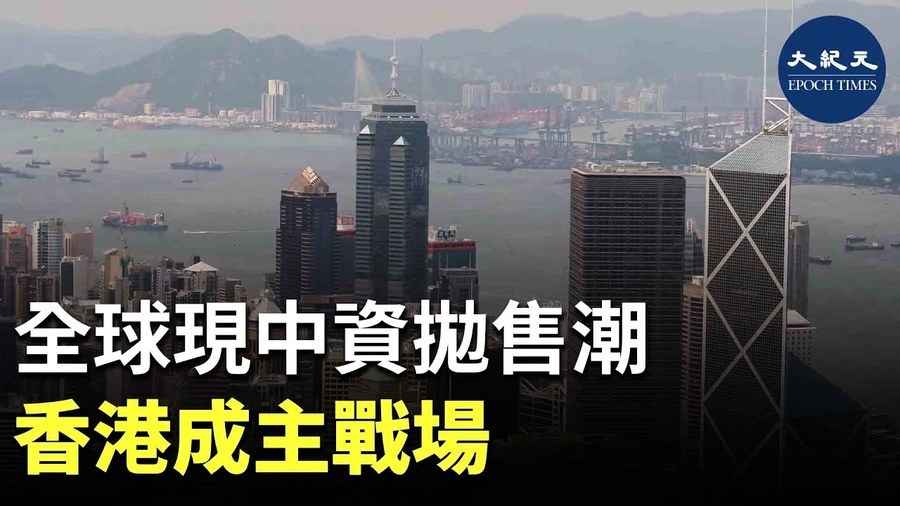 全球現中資拋售潮 香港成主戰場