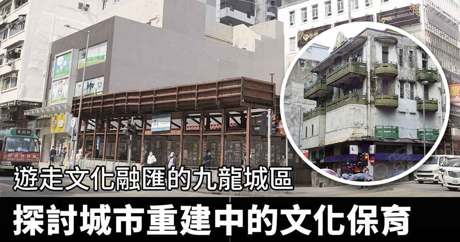 【紀載香港】遊走文化融匯的九龍城區 探討城市重建中的文化保育