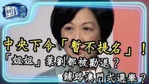 中央下令「暫不提名」！「姐姐」葉劉都被勸退？鋪路澳門式選舉？