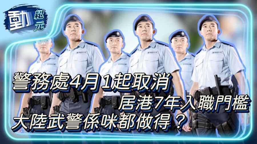 【#警隊換血】警務處4月1起取消7年居港入職門檻，大陸武警係咪都做得？