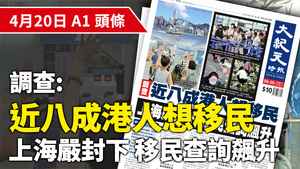 【A1頭條】調查指近八成港人想移民 上海嚴封下 移民查詢飆升