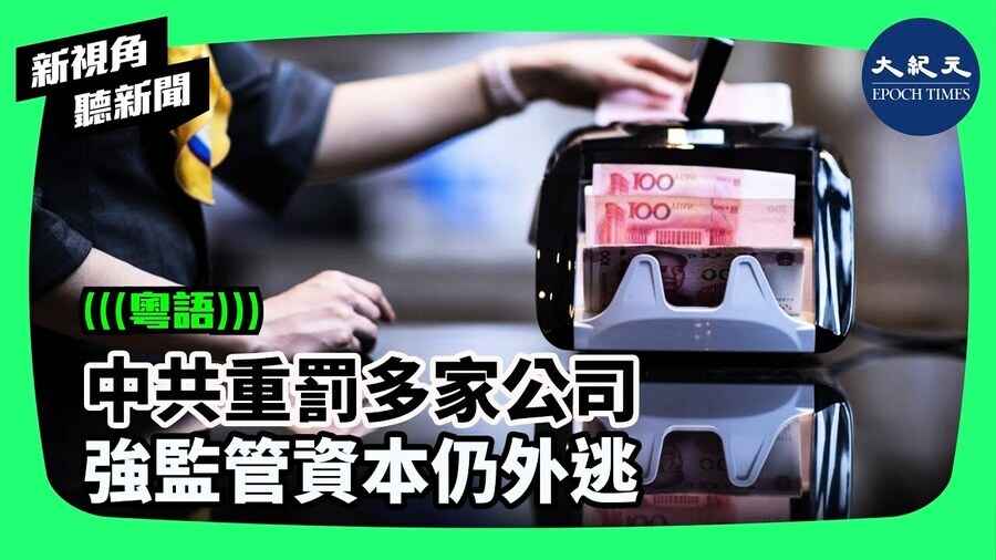 中共重罰多家公司  強監管資本仍外逃