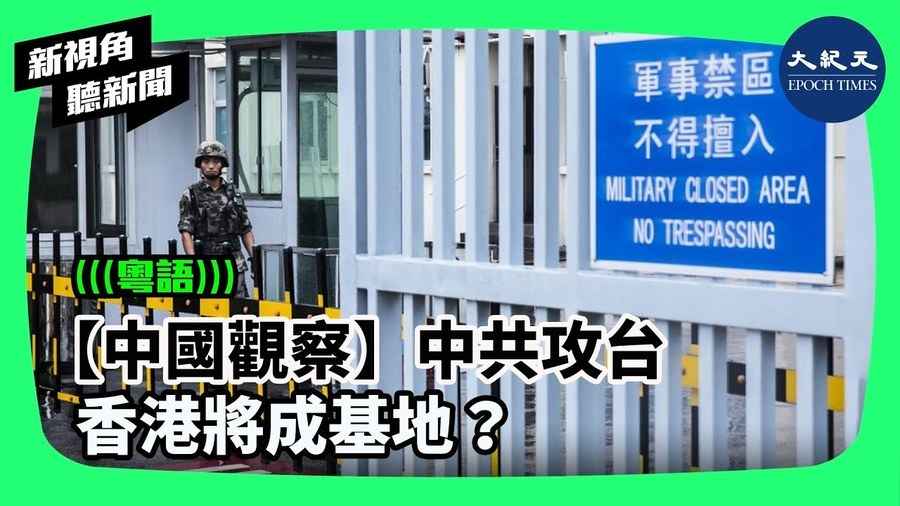 【中國觀察】中共攻台 ; 香港將成基地？