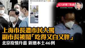 【4.27 紀元新聞7點鐘】上海書記遭市民大罵 副市長被鬧吃得又白又胖 