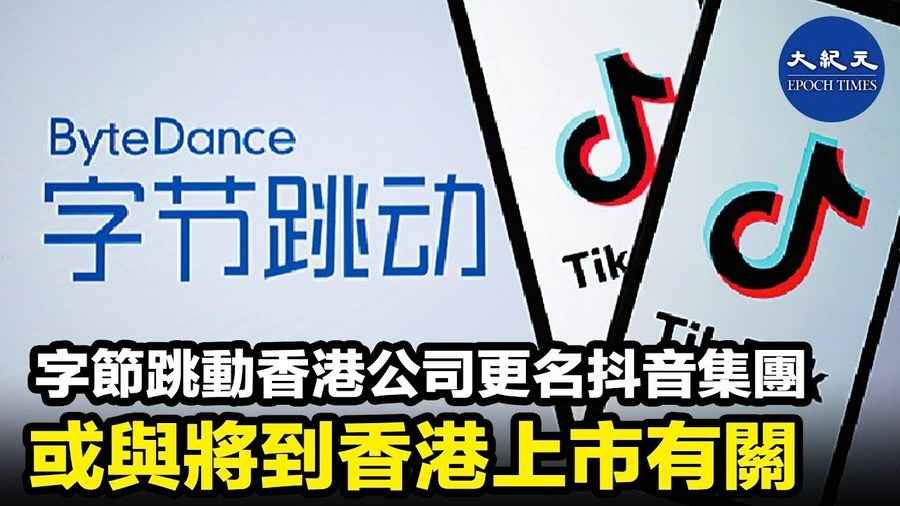 字節跳動香港公司更名抖音集團 或與將到香港上市有關