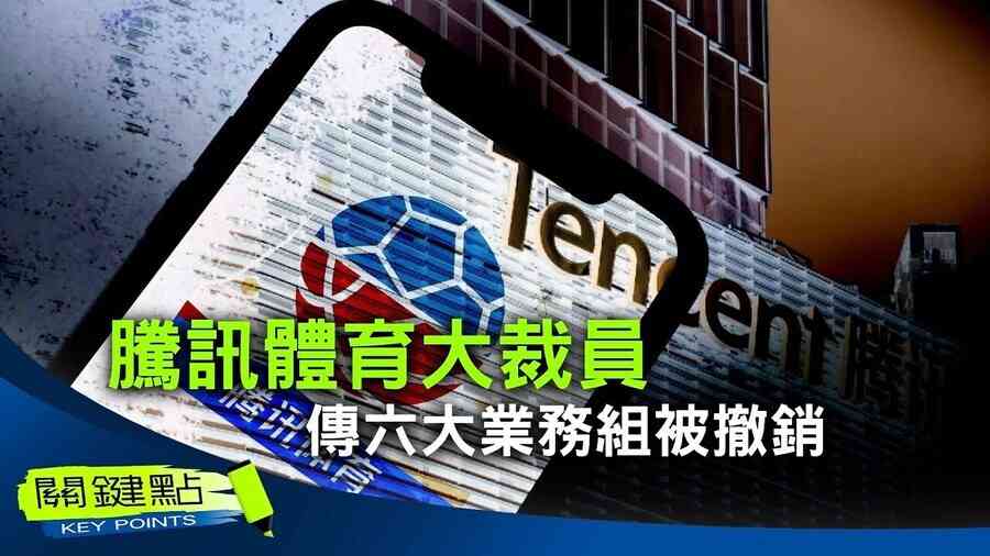 【關鍵點】 騰訊體育大裁員 傳六大業務組被撤銷