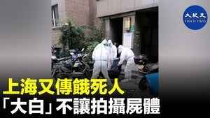 上海又傳餓死人 「大白」不讓拍攝屍體