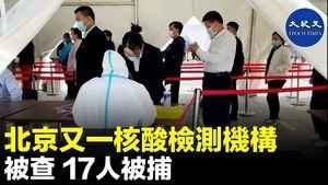 北京又一核酸檢測機構被查 17人被捕