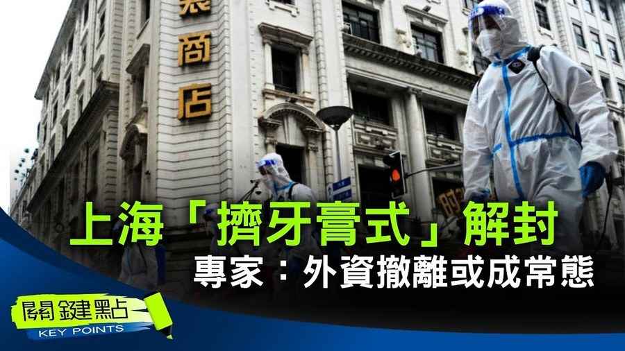 【關鍵點】上海「擠牙膏式」解封 專家：外資撤離或成常態