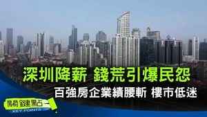 【關鍵點】深圳降薪 錢荒引爆民怨 百強房企業績腰斬 樓市低迷