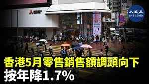 香港五月零售銷售額調頭向下 按年降1.7%