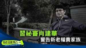 【關鍵點】習秘審肖建華 警告新老權貴家族