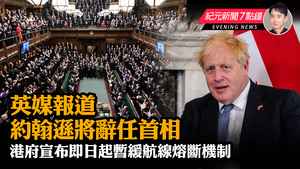 【7.7 紀元新聞7點鐘】英媒報道約翰遜將辭任首相 港府宣布即日起暫緩航線熔斷機制