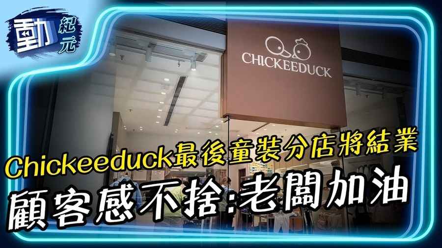 【動紀元】Chickeeduck最後童裝分店將結業 顧客感不捨：老闆加油