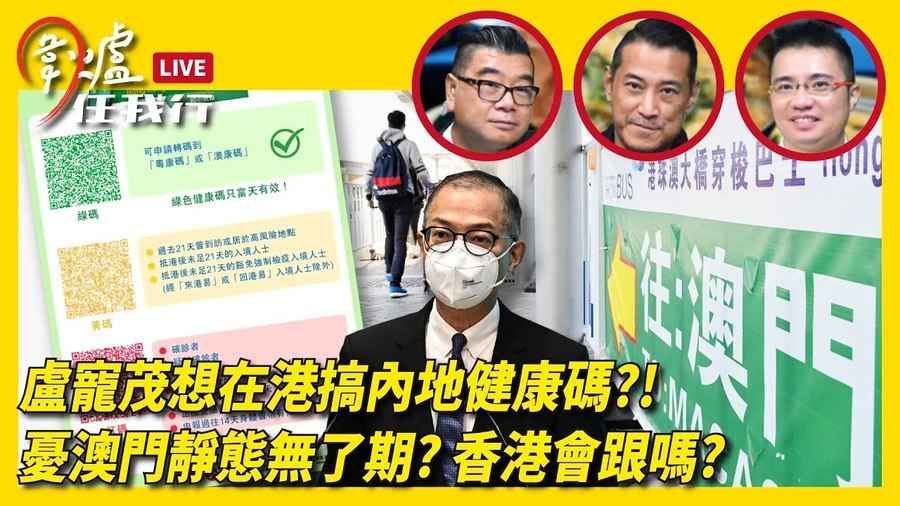 【圍爐任我行】盧寵茂想在港搞內地健康碼？！憂澳門靜態無了期？ 香港會跟嗎？