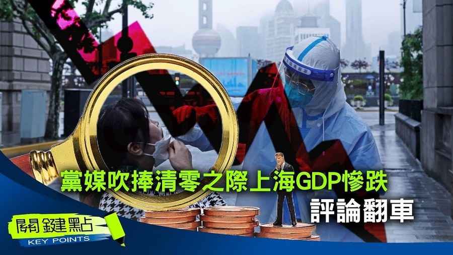 【關鍵點】黨媒吹捧清零之際上海GDP慘跌 評論翻車