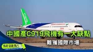 【關鍵點】中國產C919飛機有一大缺點 難獲國際市場