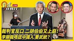 【圍爐任我行】裁判官反口 二胡伯伯又上庭！李顯龍唔認中國人 要武統？