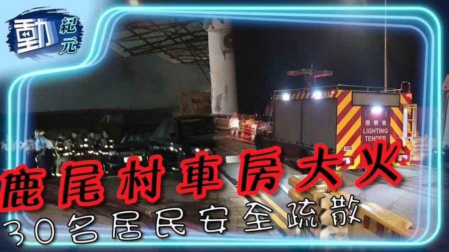 【動紀元】鹿尾村車房大火 30名居民安全疏散