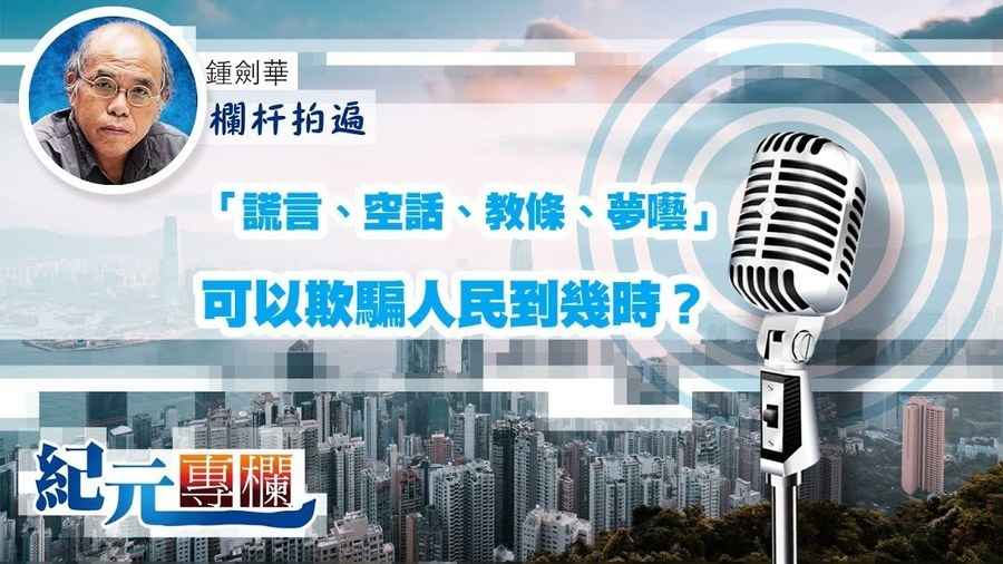 【欄杆拍遍】鍾劍華「謊言、空話、教條、夢囈」可以欺騙人民到幾時？