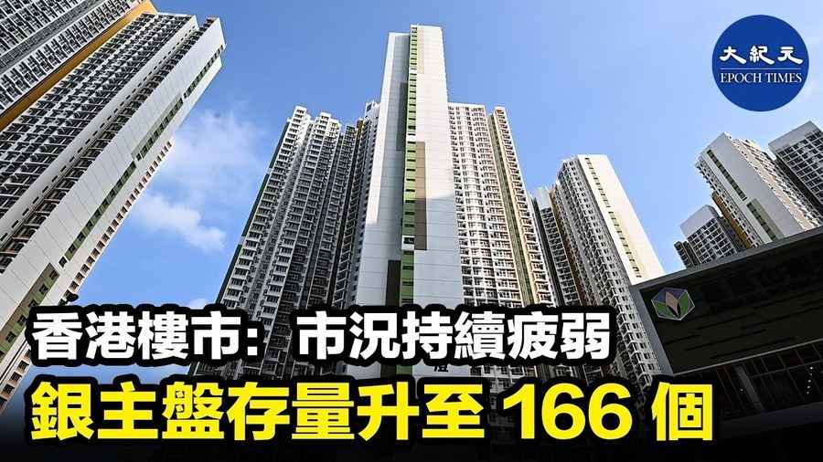 香港樓市：市況持續疲弱  銀主盤存量升至166個