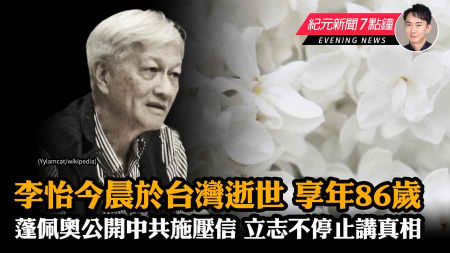 【10.5 紀元新聞7點鐘】李怡今晨於台灣逝世 享年86歲