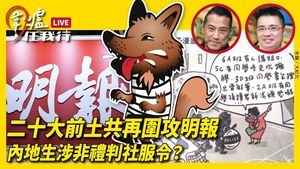 【圍爐任我行】二十大前土共再圍攻明報 內地生涉非禮判社服令？