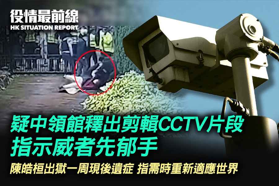 【10.19役情最前線】疑中領館釋出剪輯CCTV片段 謊稱示威者先動手