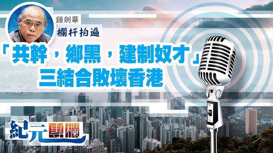 【欄杆拍遍】鍾劍華「共幹，鄉黑，建制奴才」三結合敗壞香港