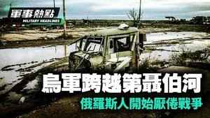 【軍事熱點】 烏軍跨越第聶伯河 俄羅斯人開始厭倦戰爭