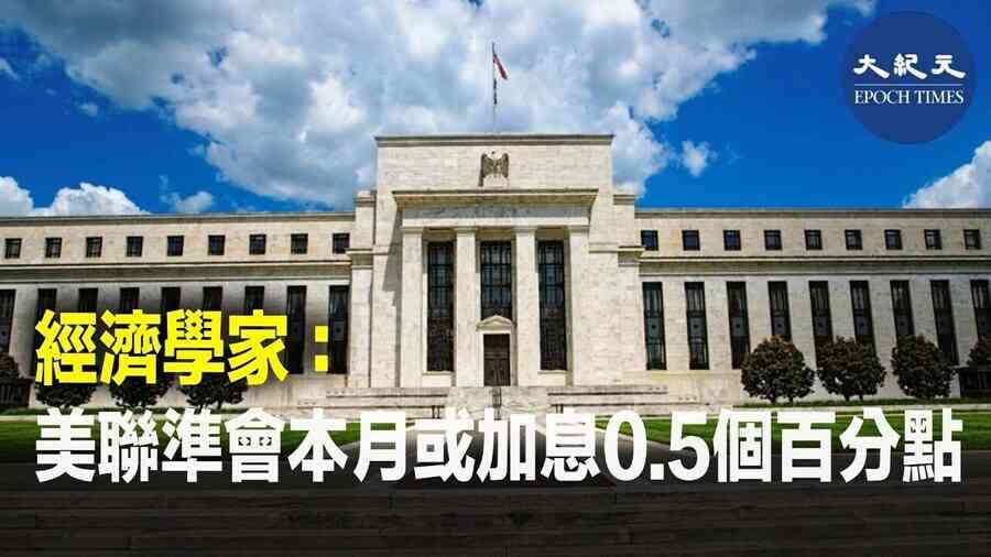 經濟學家：美聯準會本月或加息0.5個百分點